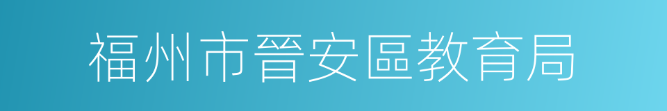 福州市晉安區教育局的同義詞