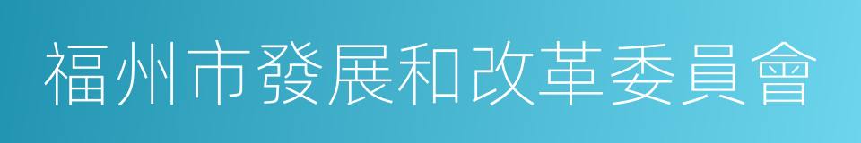 福州市發展和改革委員會的同義詞