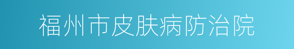 福州市皮肤病防治院的同义词
