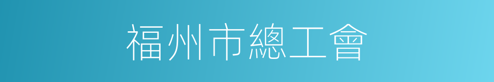 福州市總工會的同義詞