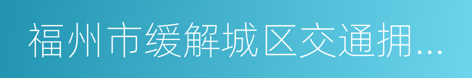 福州市缓解城区交通拥堵行动总体方案的同义词