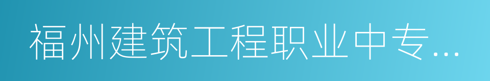 福州建筑工程职业中专学校的同义词