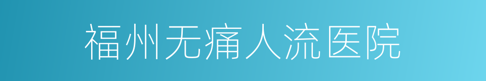 福州无痛人流医院的同义词