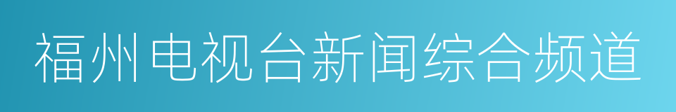 福州电视台新闻综合频道的同义词