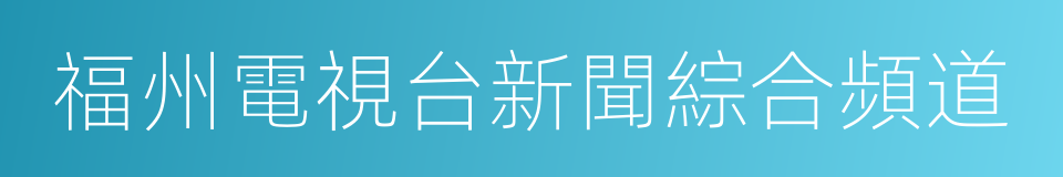 福州電視台新聞綜合頻道的同義詞