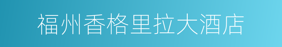 福州香格里拉大酒店的同义词