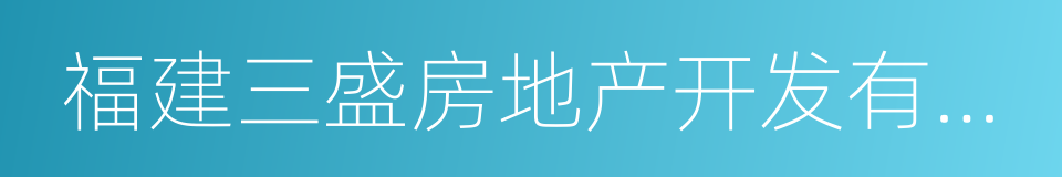 福建三盛房地产开发有限公司的同义词