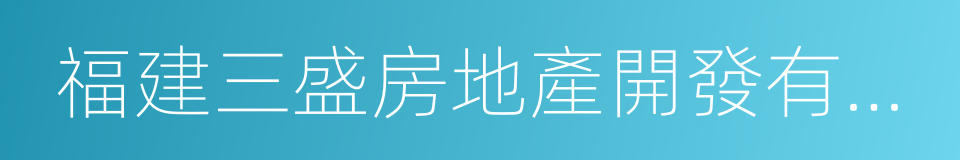 福建三盛房地產開發有限公司的同義詞