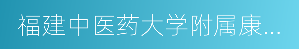 福建中医药大学附属康复医院的同义词