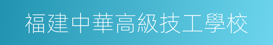 福建中華高級技工學校的同義詞