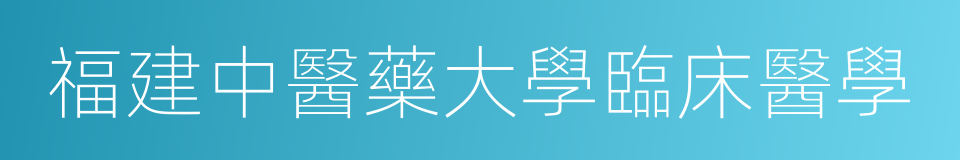 福建中醫藥大學臨床醫學的同義詞