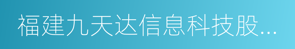 福建九天达信息科技股份有限公司的同义词