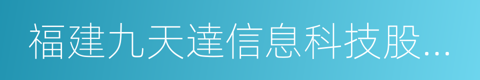 福建九天達信息科技股份有限公司的同義詞