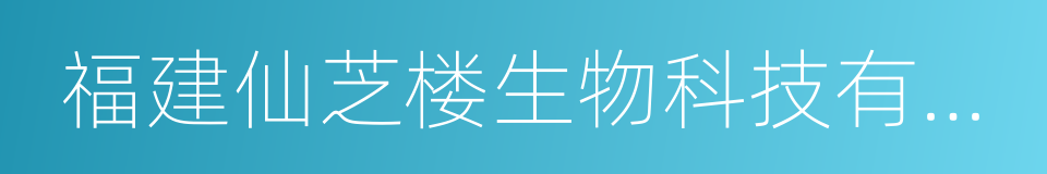 福建仙芝楼生物科技有限公司的同义词