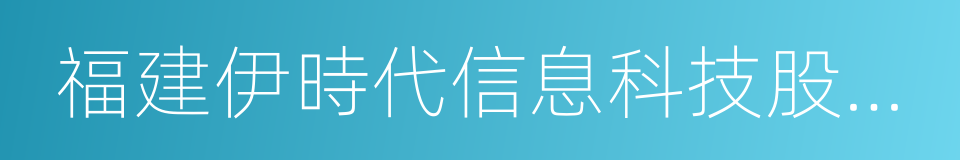 福建伊時代信息科技股份有限公司的同義詞