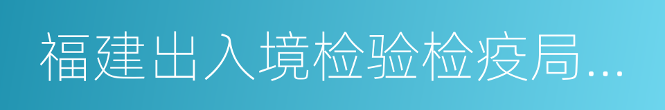 福建出入境检验检疫局检验检疫技术中心的同义词