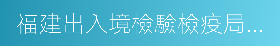 福建出入境檢驗檢疫局檢驗檢疫技術中心的同義詞