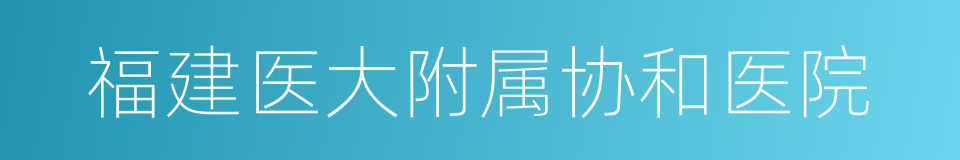 福建医大附属协和医院的同义词