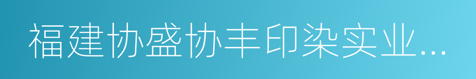 福建协盛协丰印染实业有限公司的同义词