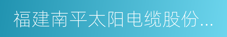 福建南平太阳电缆股份有限公司的同义词