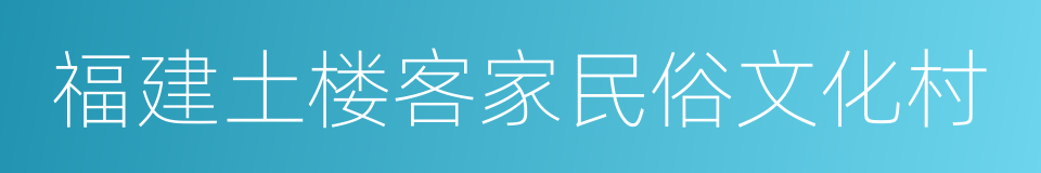 福建土楼客家民俗文化村的同义词