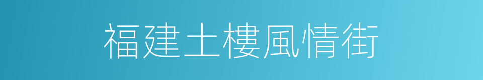 福建土樓風情街的同義詞