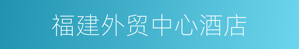 福建外贸中心酒店的同义词
