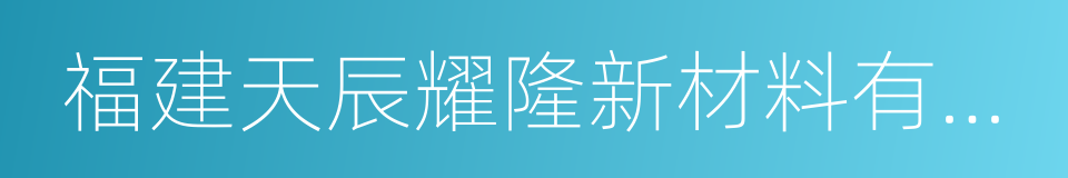 福建天辰耀隆新材料有限公司的同义词