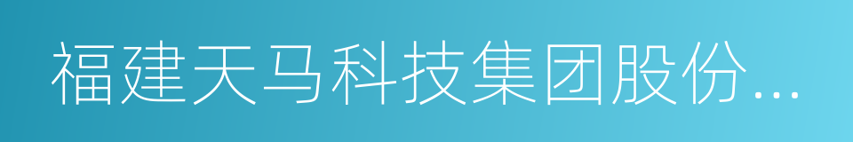 福建天马科技集团股份有限公司的同义词