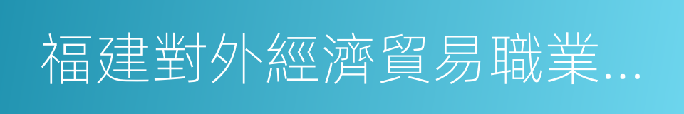 福建對外經濟貿易職業學院的同義詞