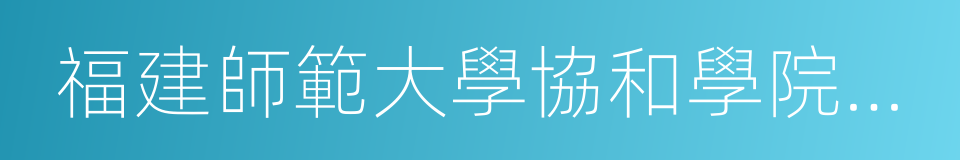 福建師範大學協和學院文化產業系的同義詞