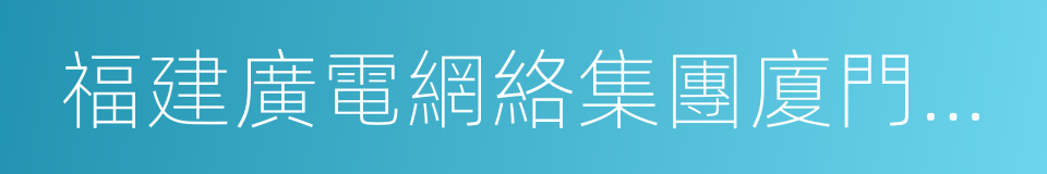 福建廣電網絡集團廈門分公司的同義詞