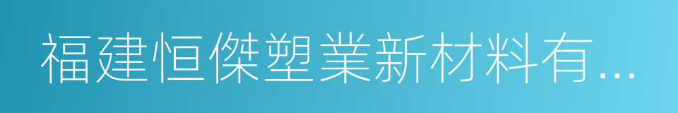 福建恒傑塑業新材料有限公司的意思