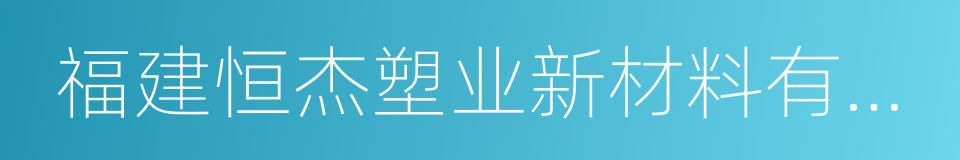 福建恒杰塑业新材料有限公司的同义词