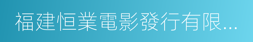 福建恒業電影發行有限公司的同義詞