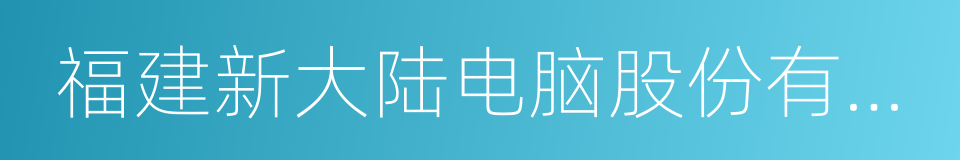 福建新大陆电脑股份有限公司的同义词