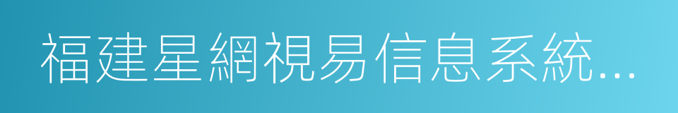 福建星網視易信息系統有限公司的同義詞