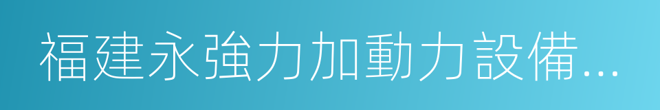 福建永強力加動力設備有限公司的同義詞