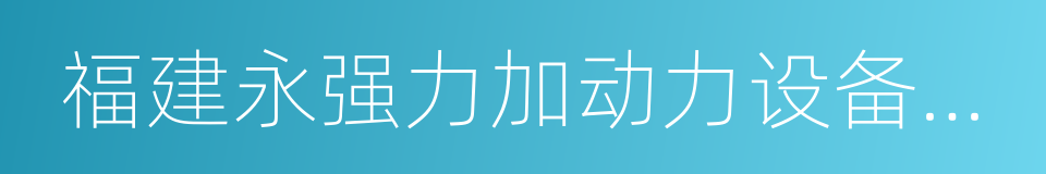 福建永强力加动力设备有限公司的同义词