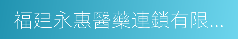 福建永惠醫藥連鎖有限公司的同義詞