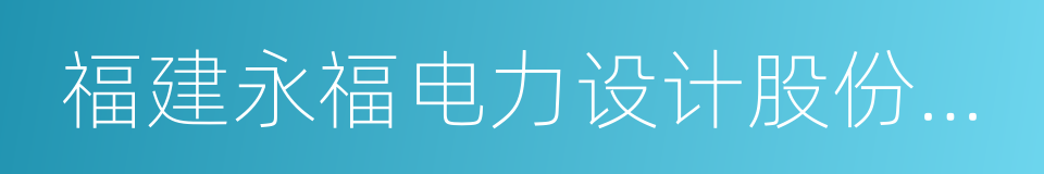 福建永福电力设计股份有限公司的同义词