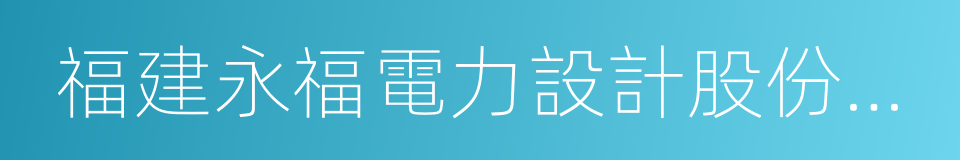 福建永福電力設計股份有限公司的同義詞