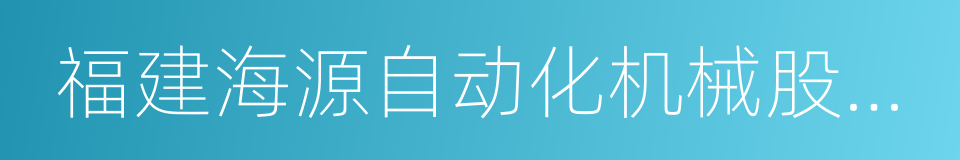 福建海源自动化机械股份有限公司的同义词