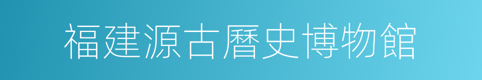 福建源古曆史博物館的同義詞