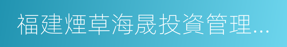 福建煙草海晟投資管理有限公司的意思