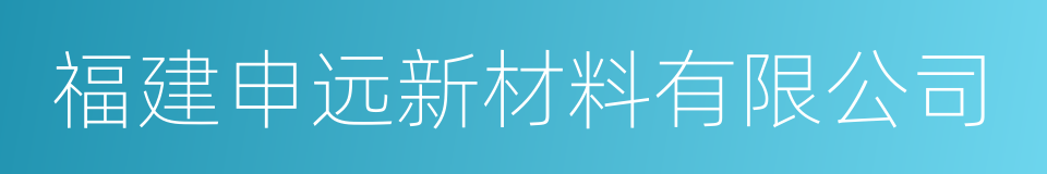 福建申远新材料有限公司的同义词