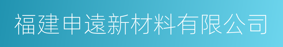 福建申遠新材料有限公司的同義詞