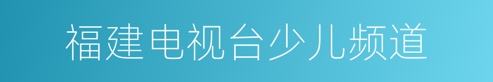 福建电视台少儿频道的同义词