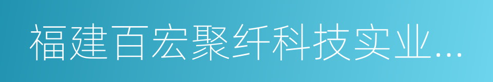 福建百宏聚纤科技实业有限公司的同义词