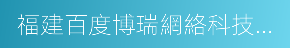 福建百度博瑞網絡科技有限公司的同義詞